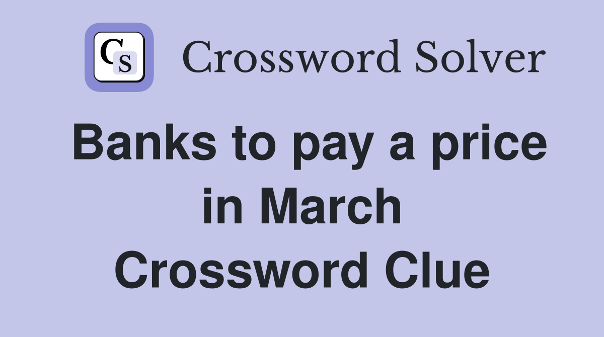 Banks to pay a price in March Crossword Clue