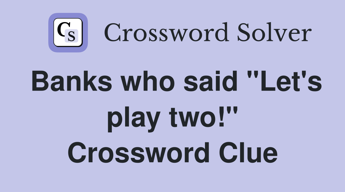 Banks who said "Let's play two!" Crossword Clue