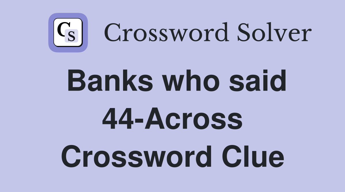 Banks who said 44-Across Crossword Clue