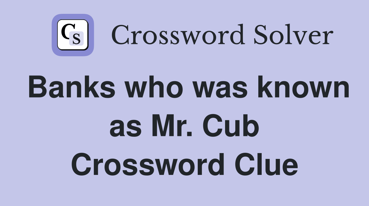 Banks who was known as Mr. Cub Crossword Clue