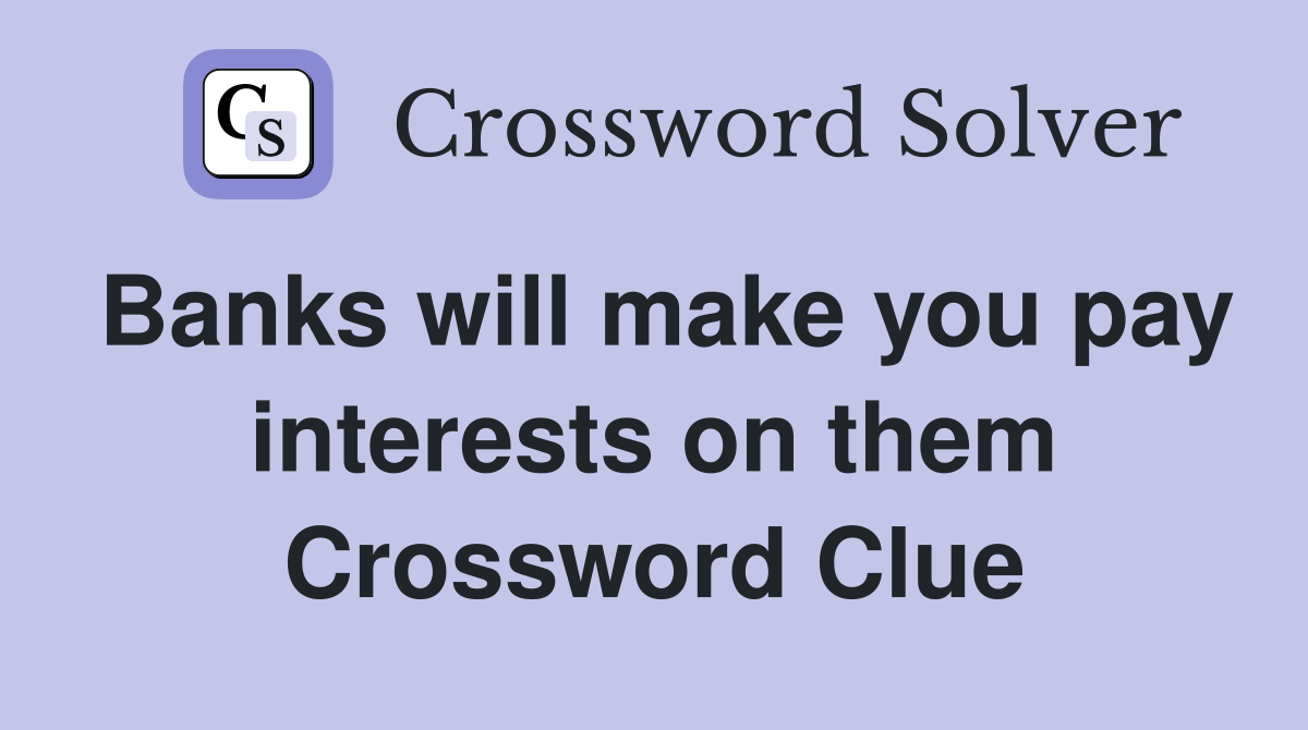 Banks will make you pay interests on them Crossword Clue