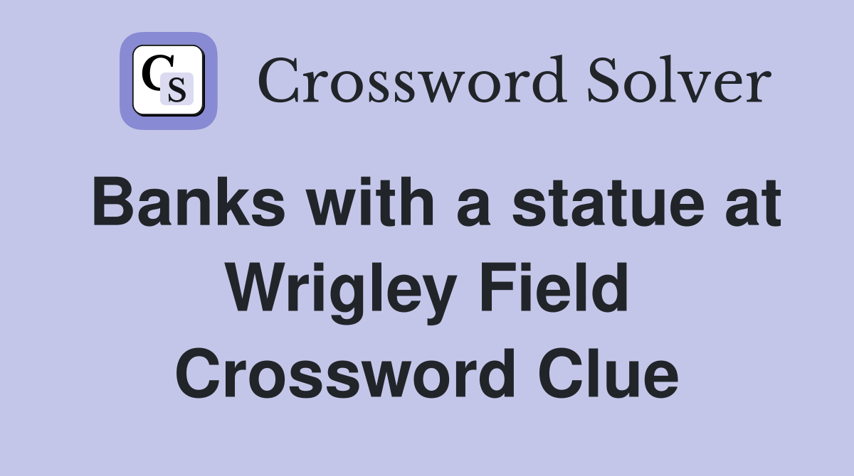 Banks with a statue at Wrigley Field Crossword Clue