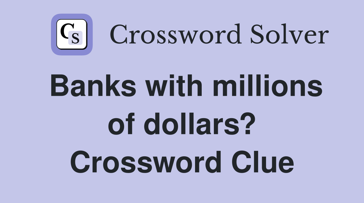 Banks with millions of dollars? Crossword Clue