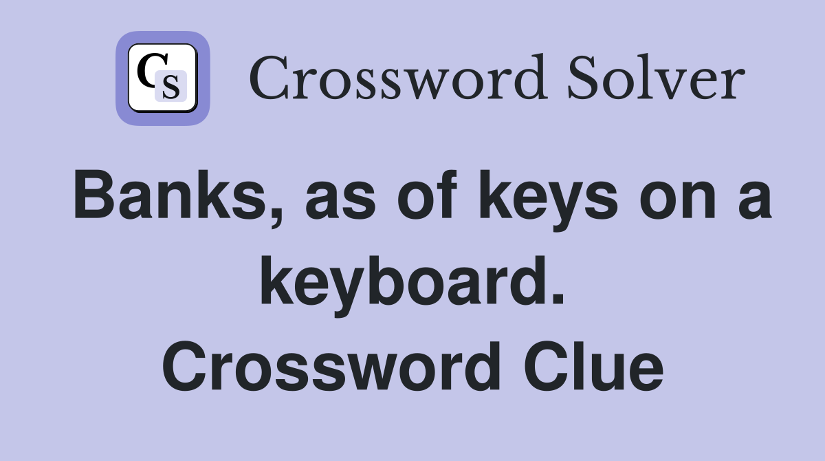 Banks, as of keys on a keyboard. Crossword Clue