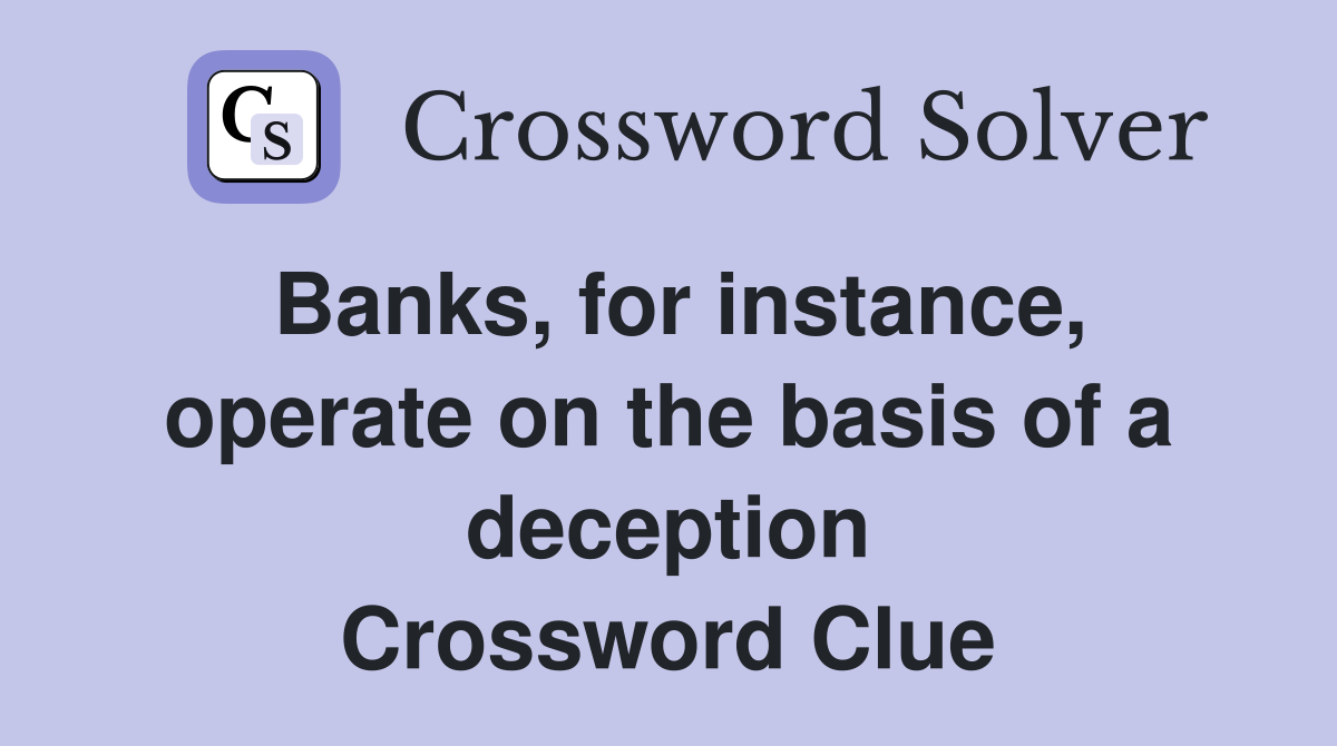 Banks, for instance, operate on the basis of a deception Crossword Clue