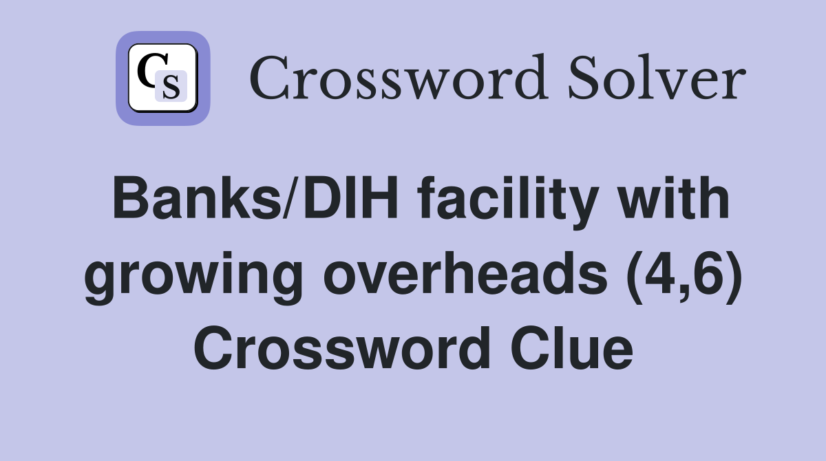 Banks/DIH facility with growing overheads (4,6) Crossword Clue