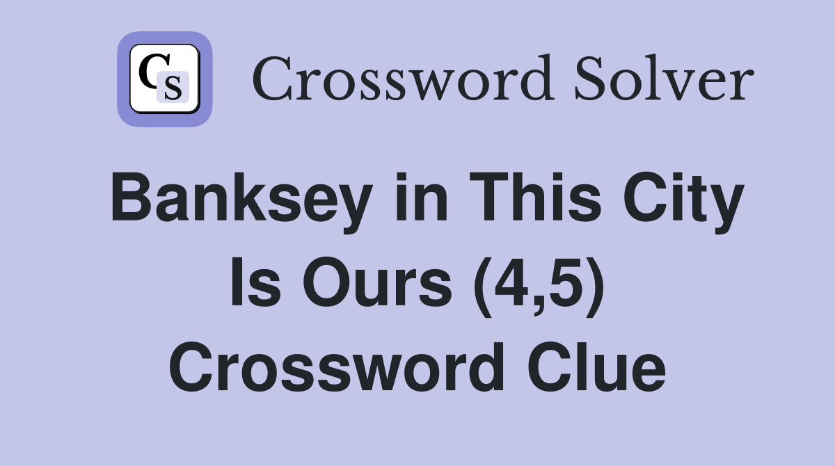 Banksey in This City Is Ours (4,5) Crossword Clue