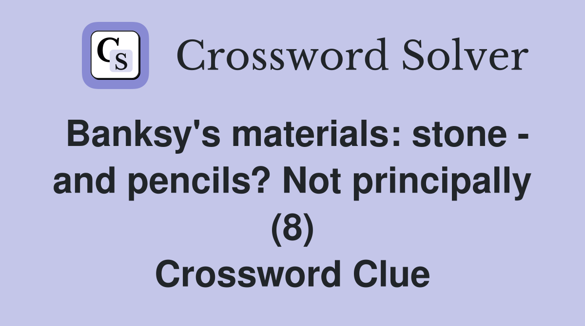 Banksy's materials: stone - and pencils? Not principally (8) Crossword Clue