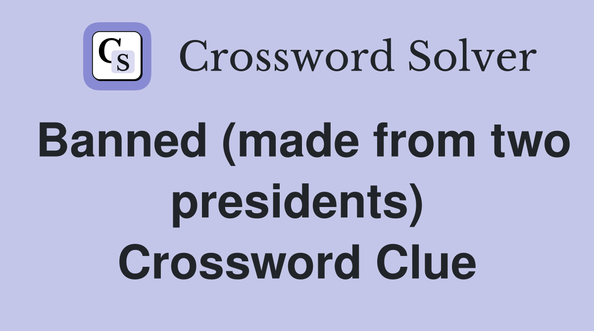 Banned (made from two presidents) Crossword Clue