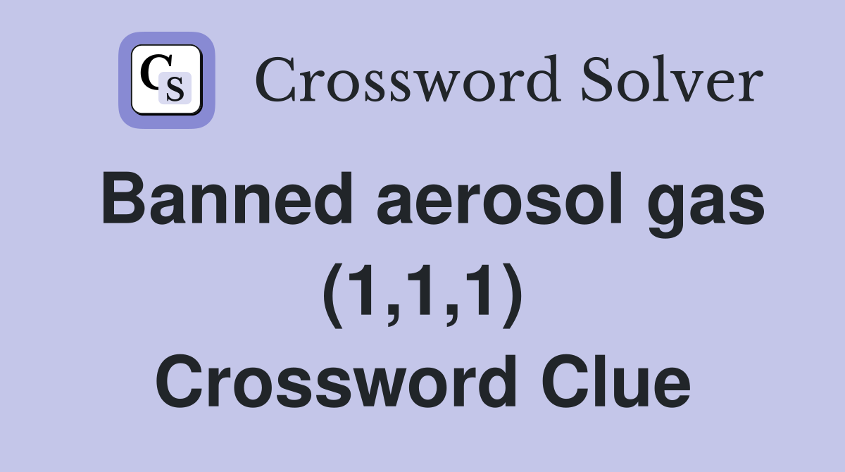 Banned aerosol gas (1,1,1) Crossword Clue
