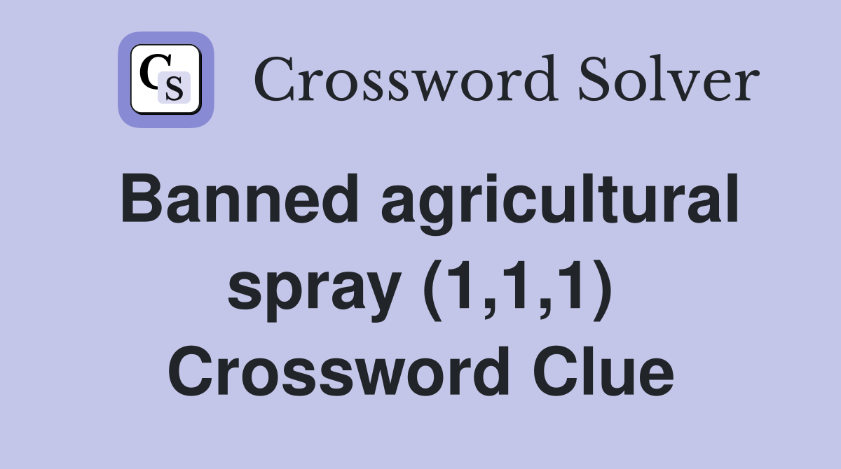 Banned agricultural spray (1,1,1) Crossword Clue