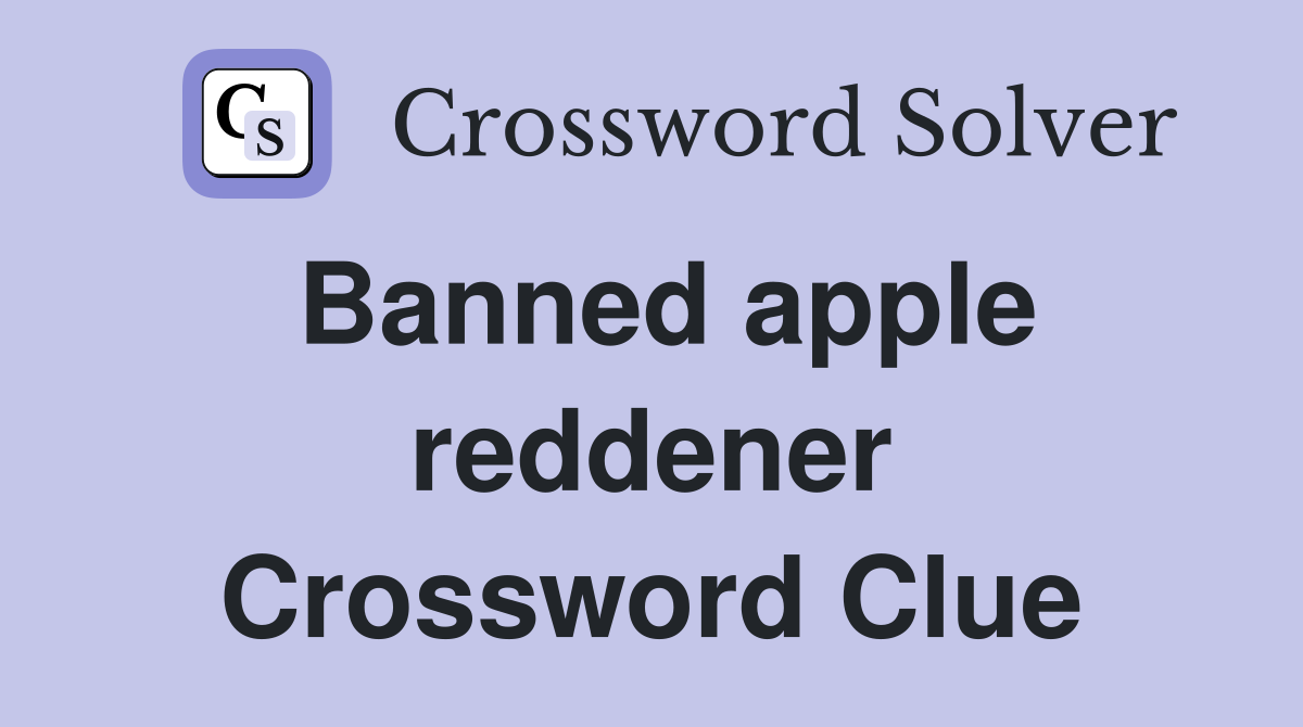 Banned apple reddener Crossword Clue