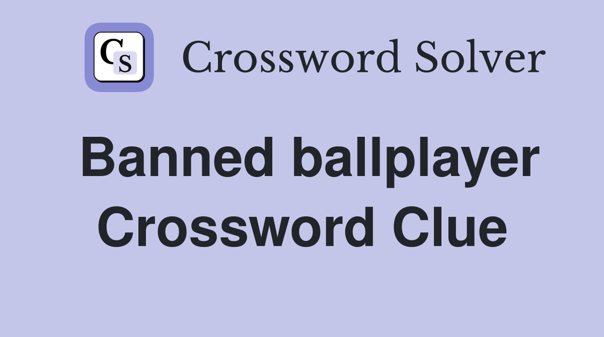 Banned ballplayer Crossword Clue
