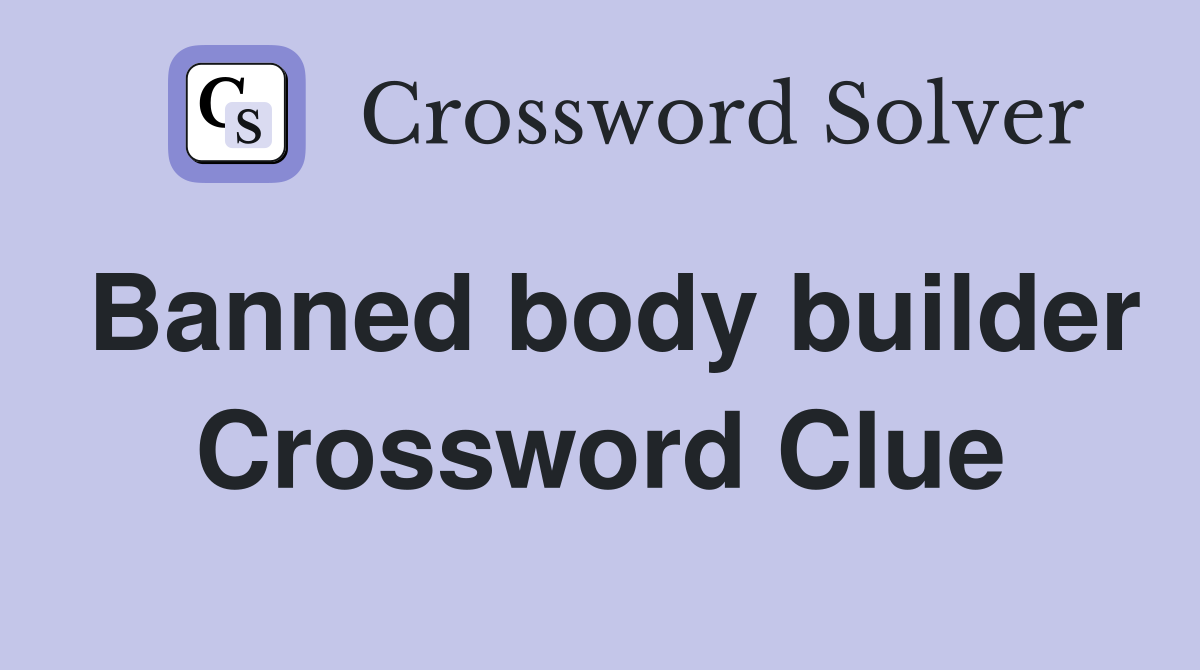 Banned body builder Crossword Clue