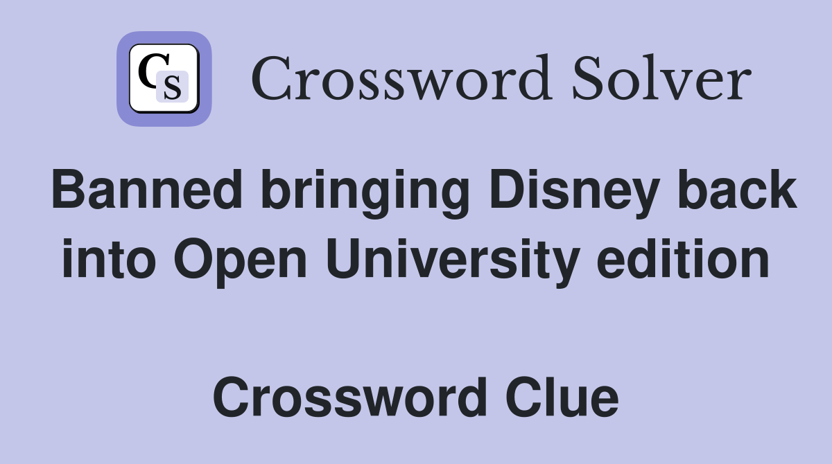 Banned bringing Disney back into Open University edition  Crossword Clue