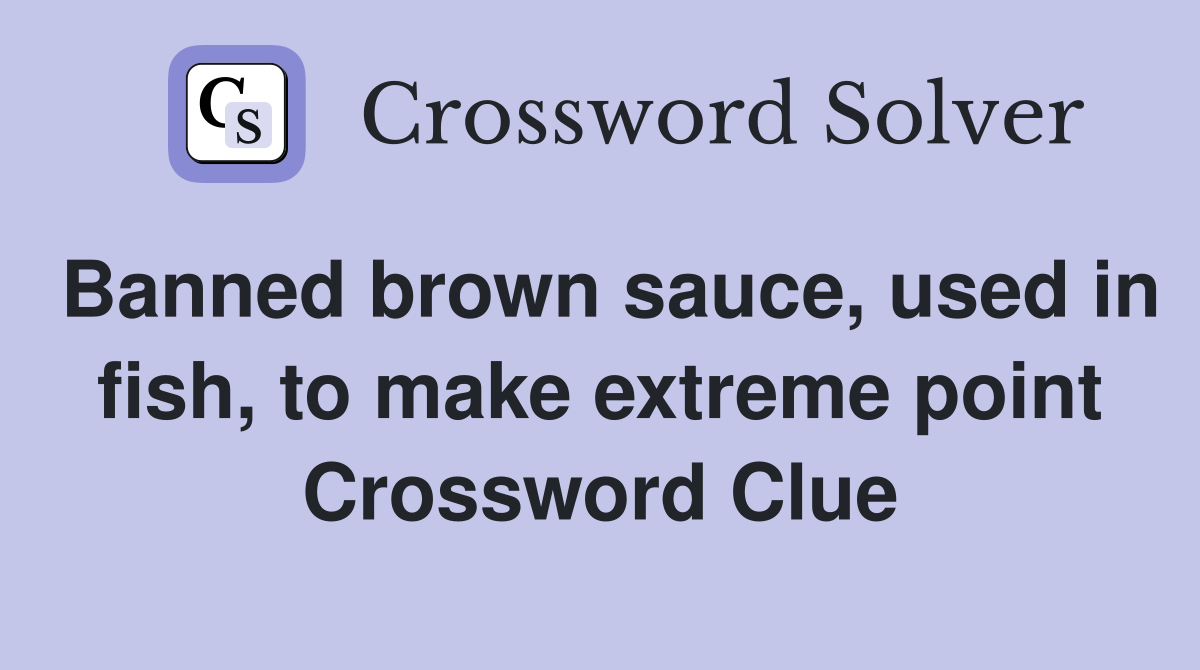 Banned brown sauce, used in fish, to make extreme point Crossword Clue