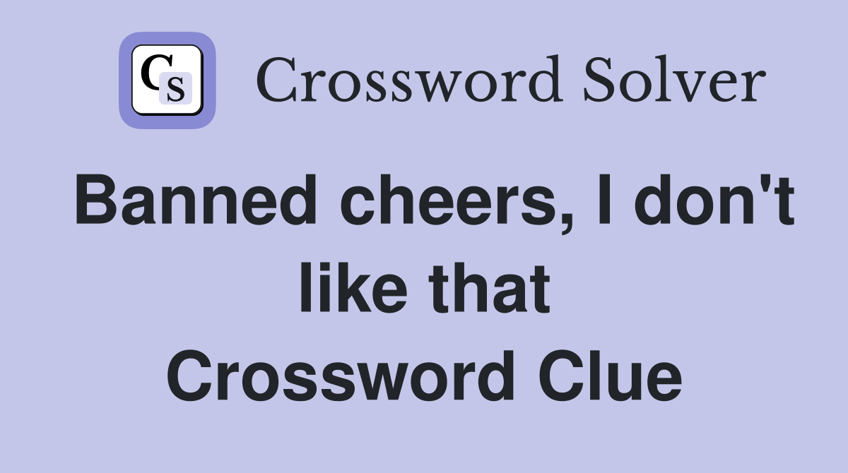 Banned cheers, I don't like that Crossword Clue