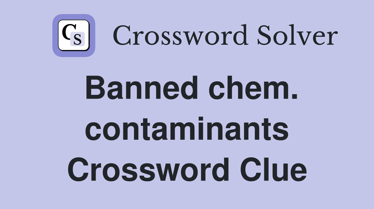 Banned chem. contaminants Crossword Clue