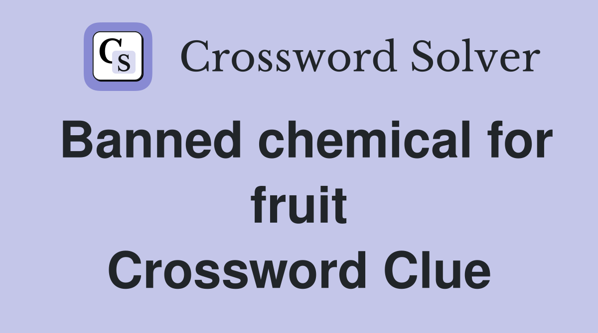 Banned chemical for fruit Crossword Clue