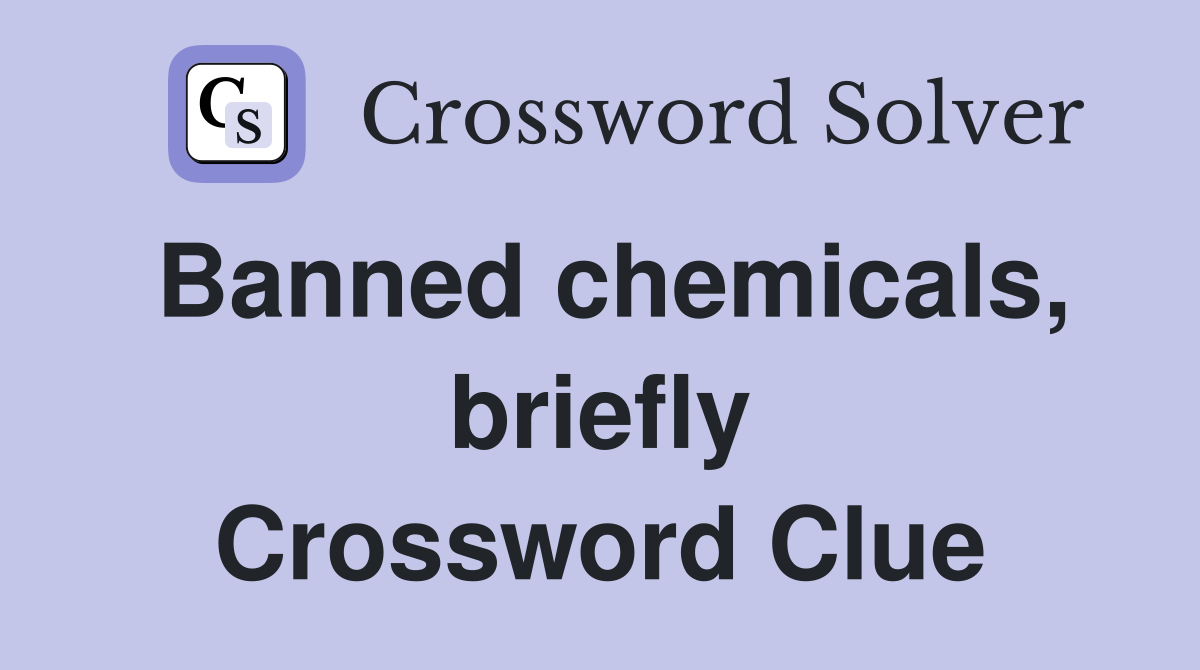 Banned chemicals, briefly Crossword Clue