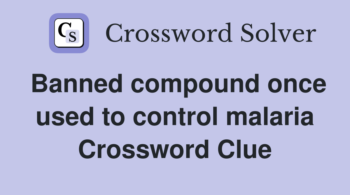 Banned compound once used to control malaria Crossword Clue