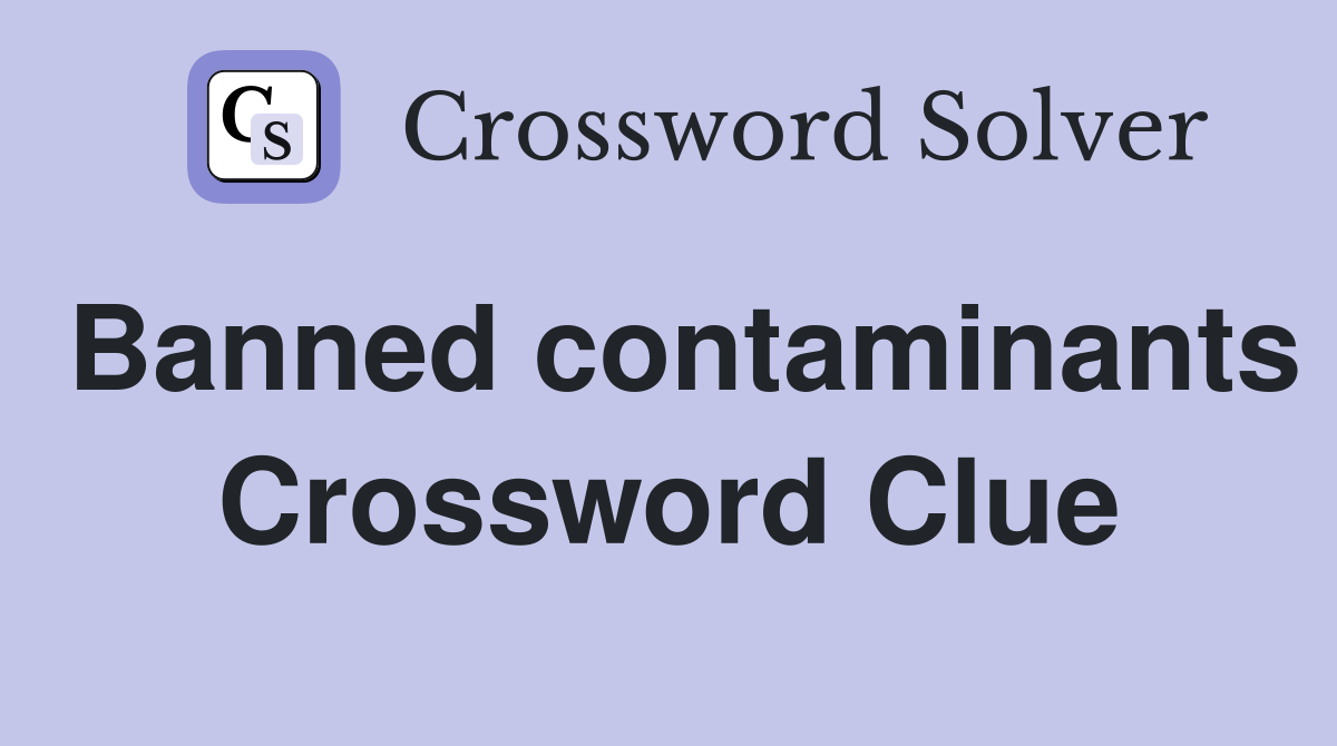 Banned contaminants Crossword Clue
