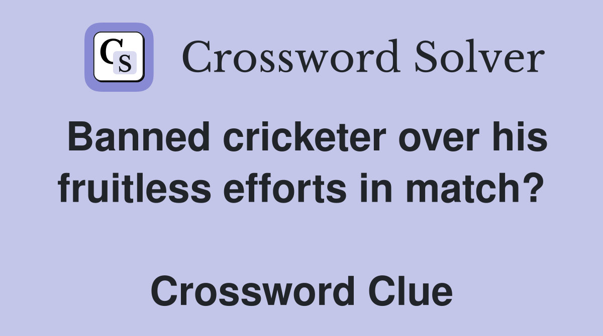 Banned cricketer over his fruitless efforts in match?  Crossword Clue