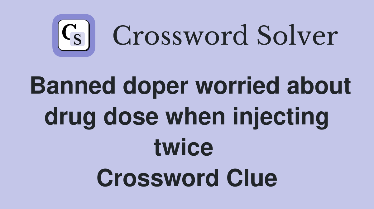 Banned doper worried about drug dose when injecting twice  Crossword Clue