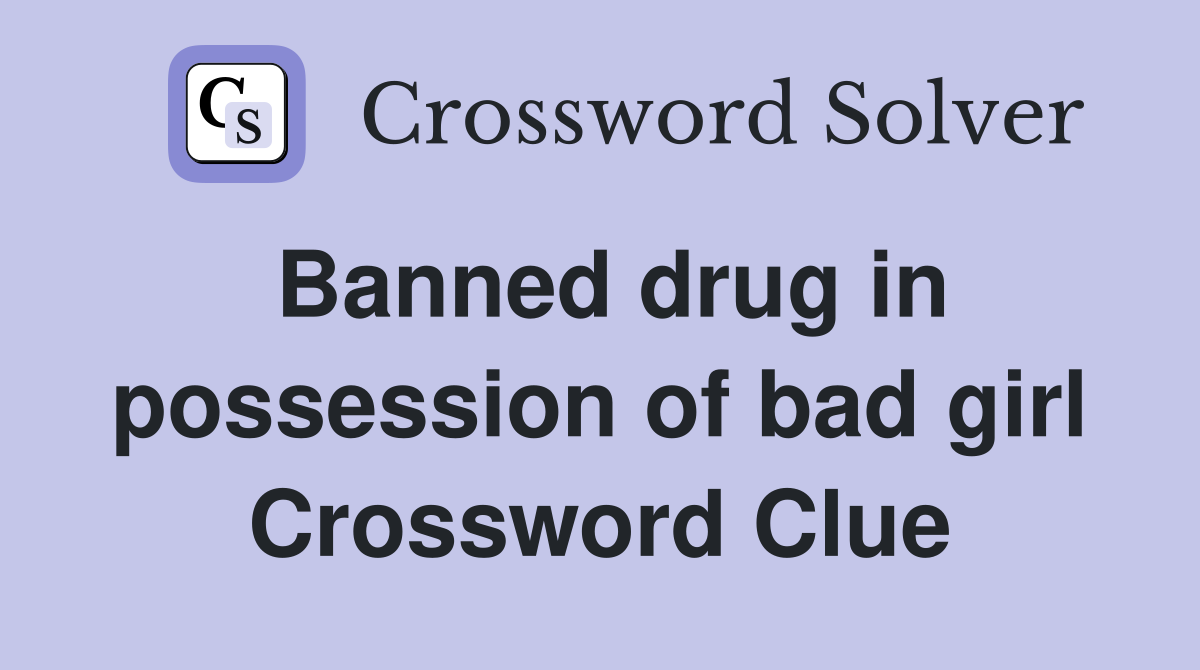 Banned drug in possession of bad girl Crossword Clue