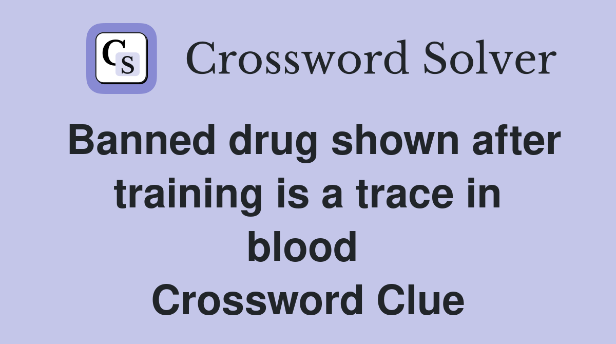 Banned drug shown after training is a trace in blood  Crossword Clue