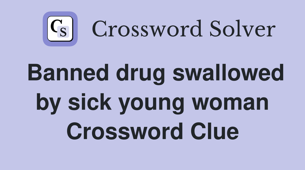 Banned drug swallowed by sick young woman Crossword Clue