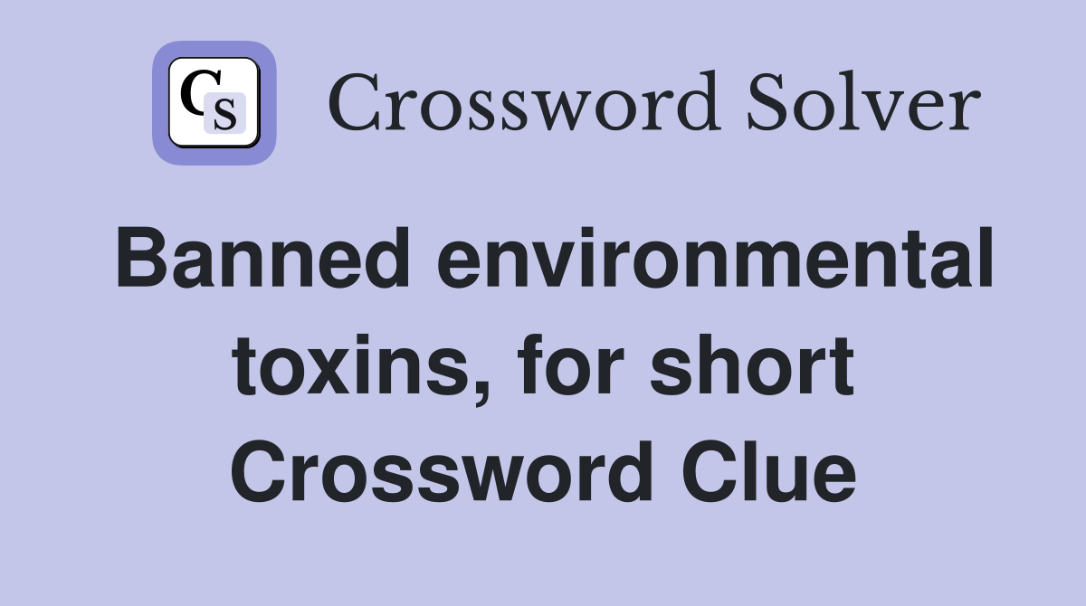 Banned environmental toxins, for short Crossword Clue