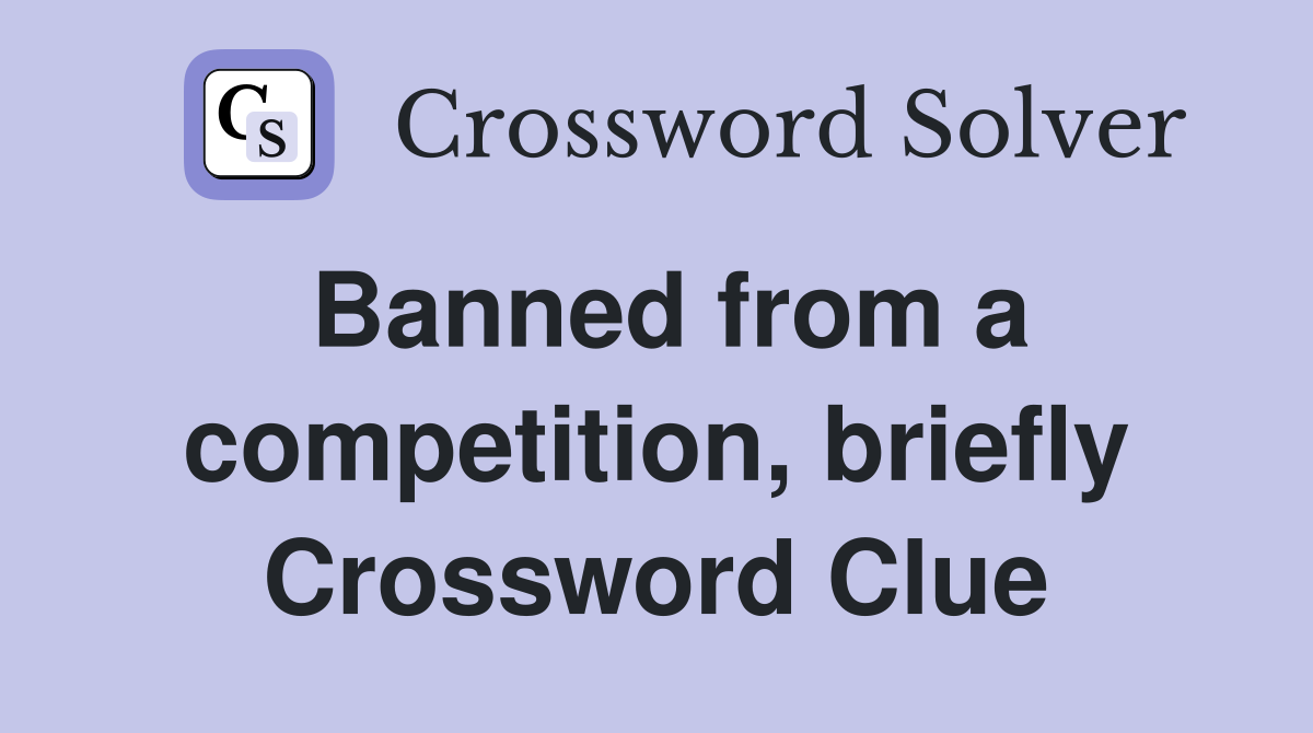 Banned from a competition, briefly Crossword Clue