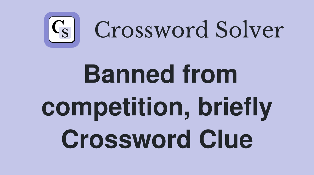 Banned from competition, briefly Crossword Clue