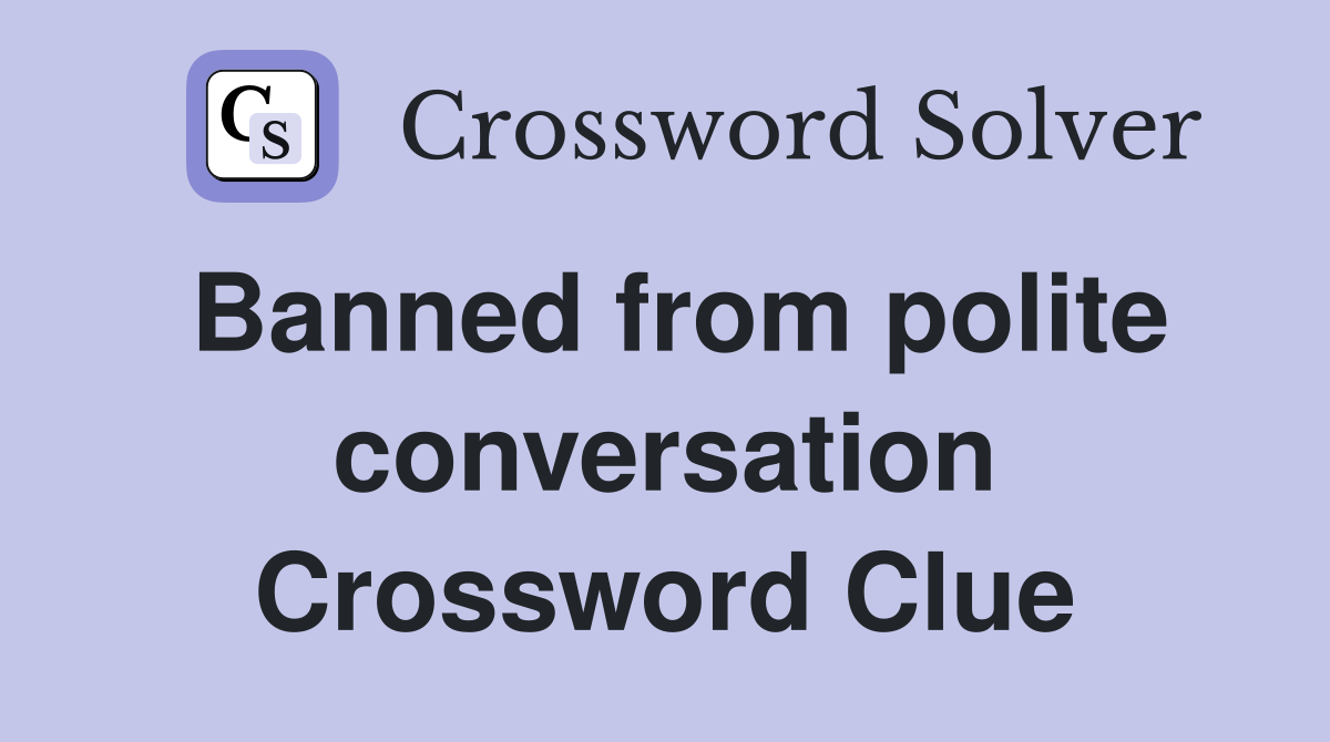 Banned from polite conversation Crossword Clue