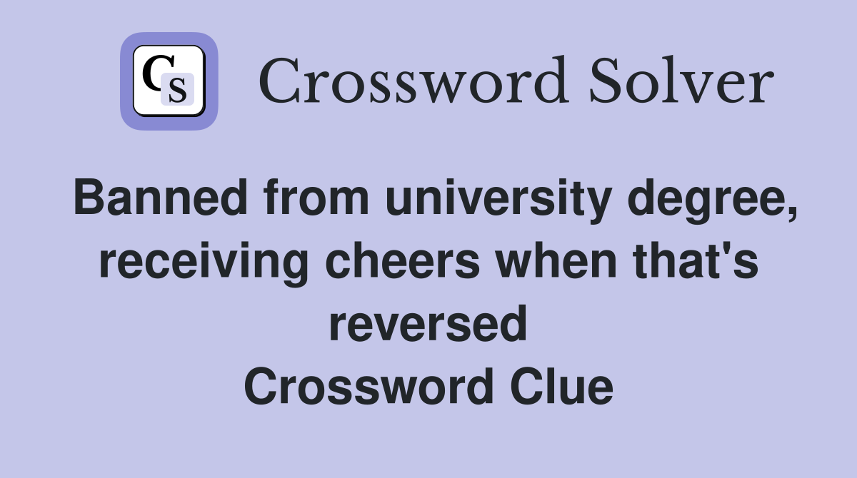 Banned from university degree, receiving cheers when that's reversed Crossword Clue