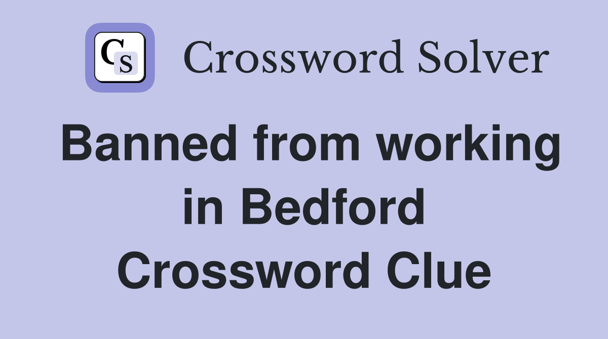 Banned from working in Bedford Crossword Clue