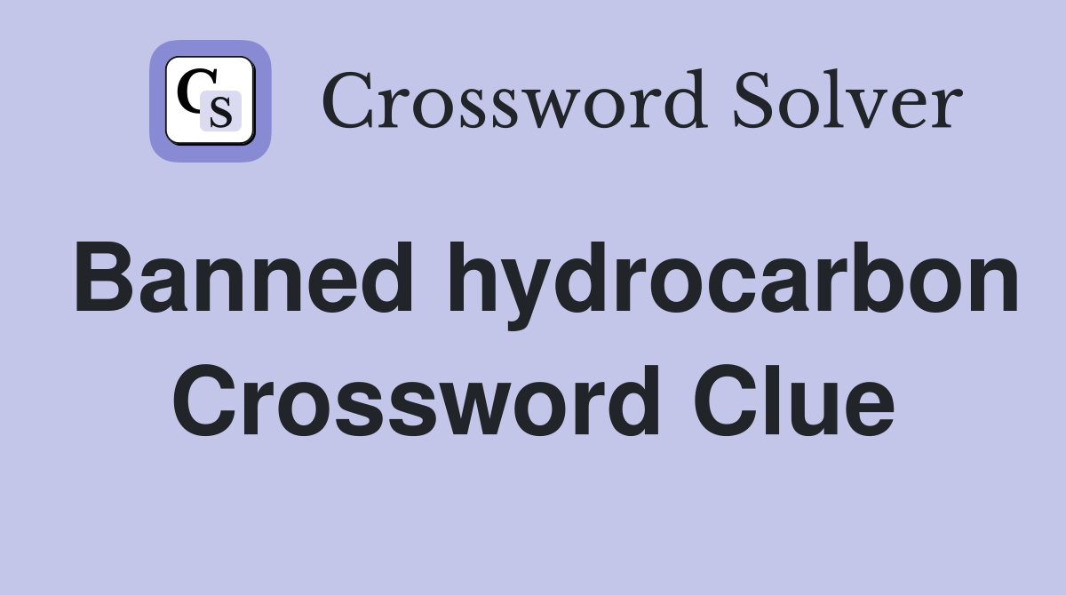 Banned hydrocarbon Crossword Clue