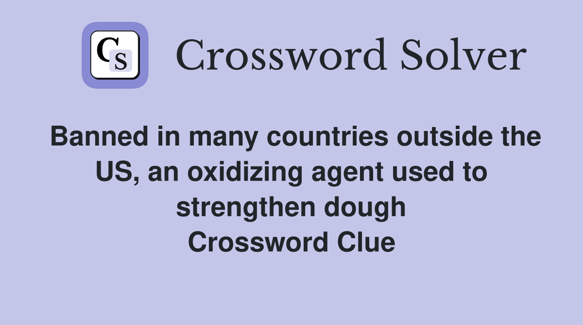 Banned in many countries outside the US, an oxidizing agent used to strengthen dough Crossword Clue