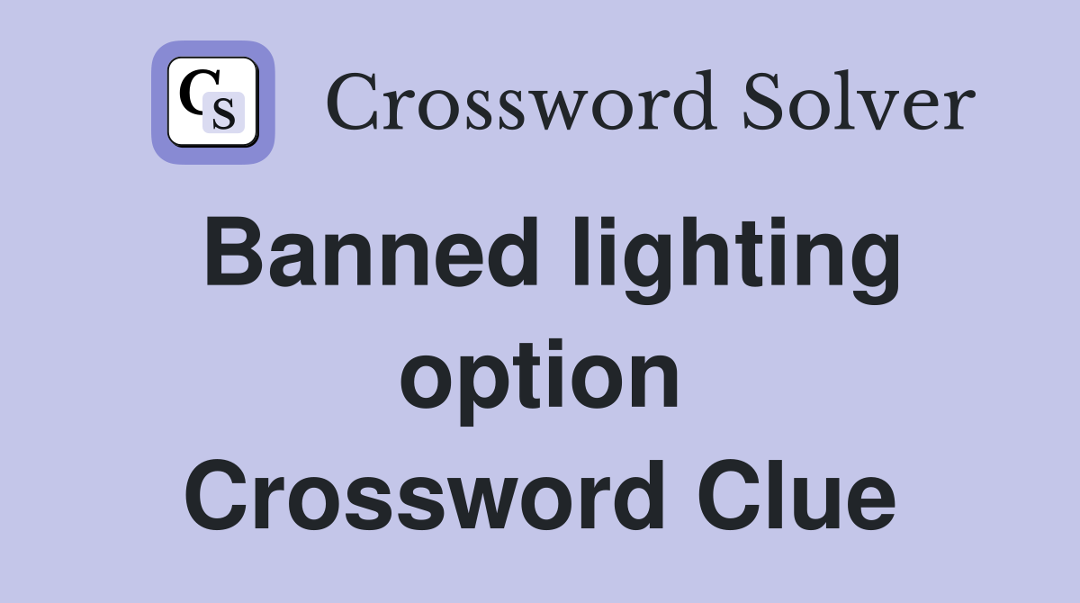 Banned lighting option Crossword Clue