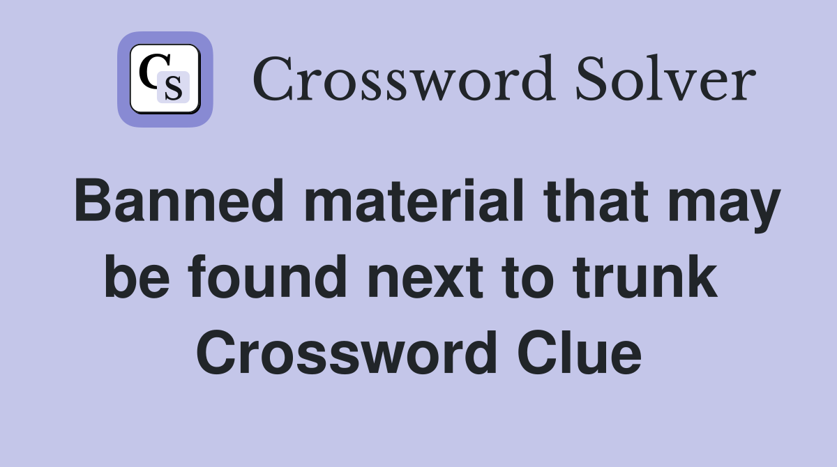 Banned material that may be found next to trunk  Crossword Clue