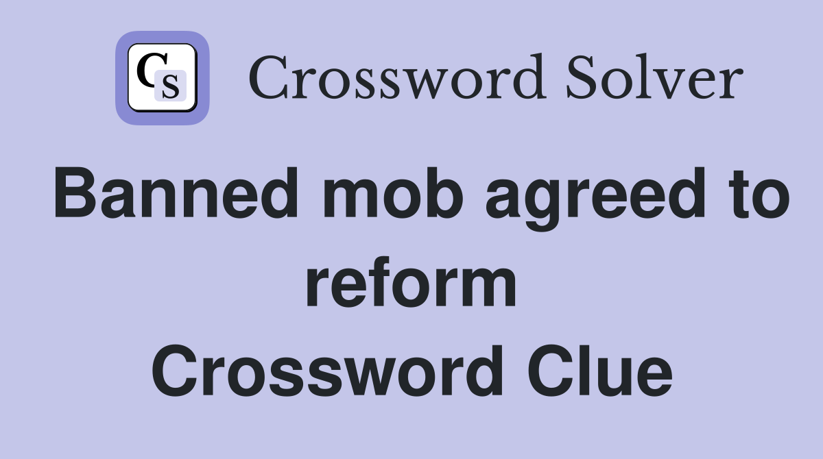 Banned mob agreed to reform Crossword Clue