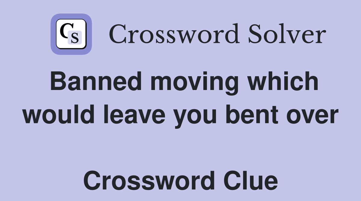 Banned moving which would leave you bent over  Crossword Clue