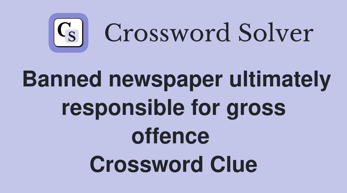 Banned newspaper ultimately responsible for gross offence  Crossword Clue