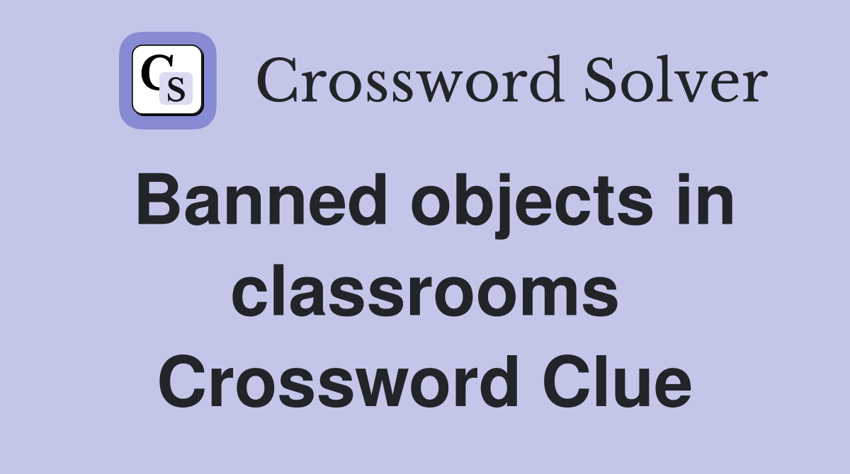 Banned objects in classrooms Crossword Clue