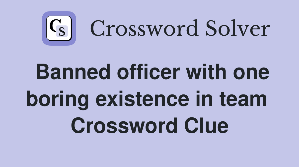 Banned officer with one boring existence in team  Crossword Clue