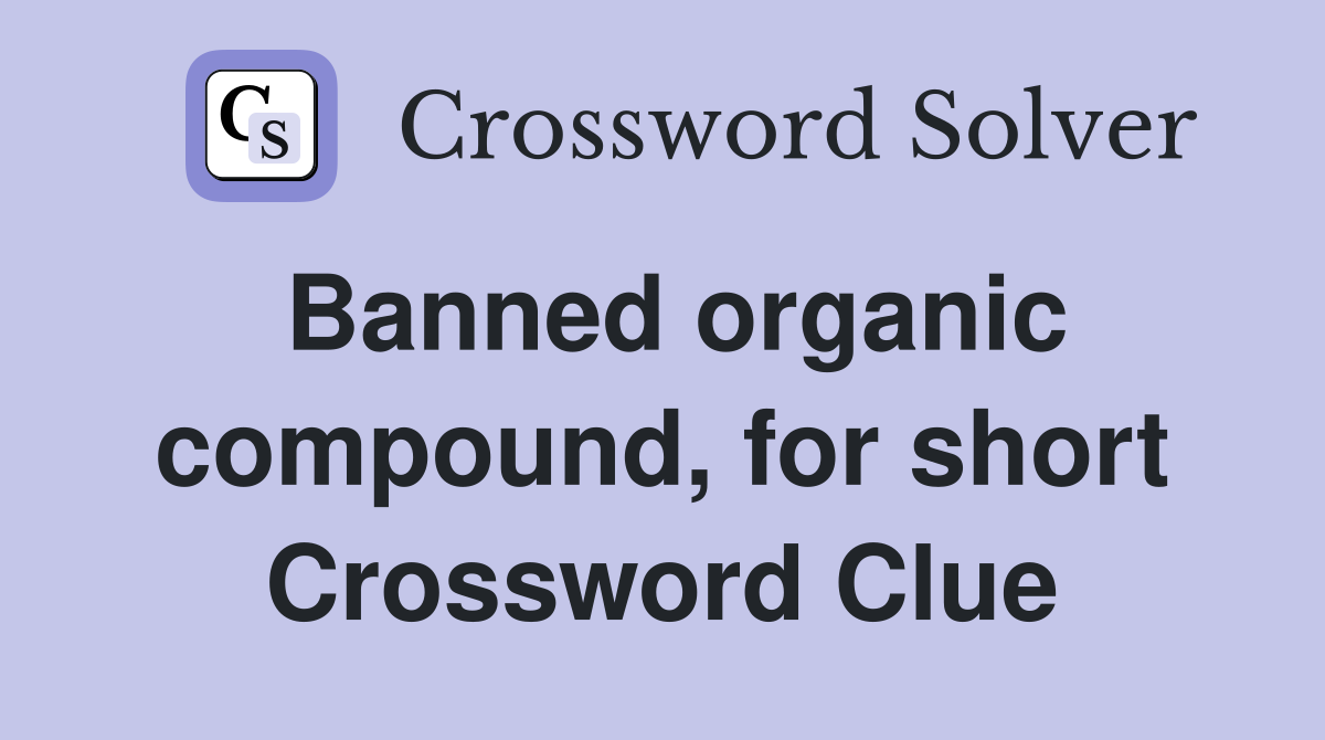 Banned organic compound, for short Crossword Clue