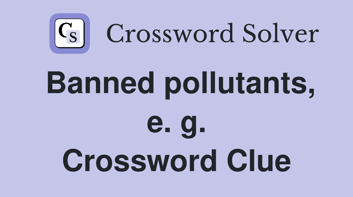Banned pollutants, e. g. Crossword Clue