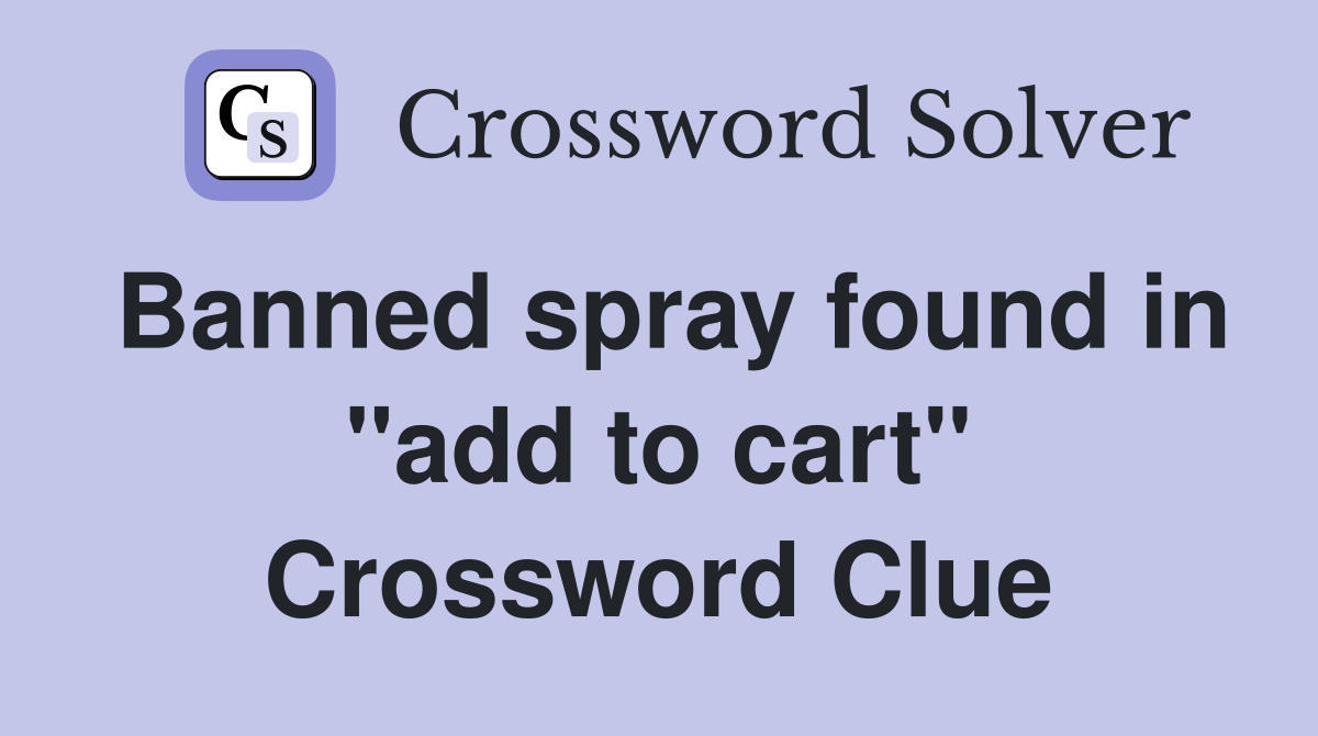 Banned spray found in "add to cart" Crossword Clue