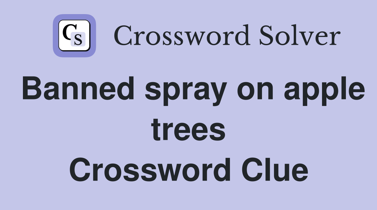 Banned spray on apple trees Crossword Clue